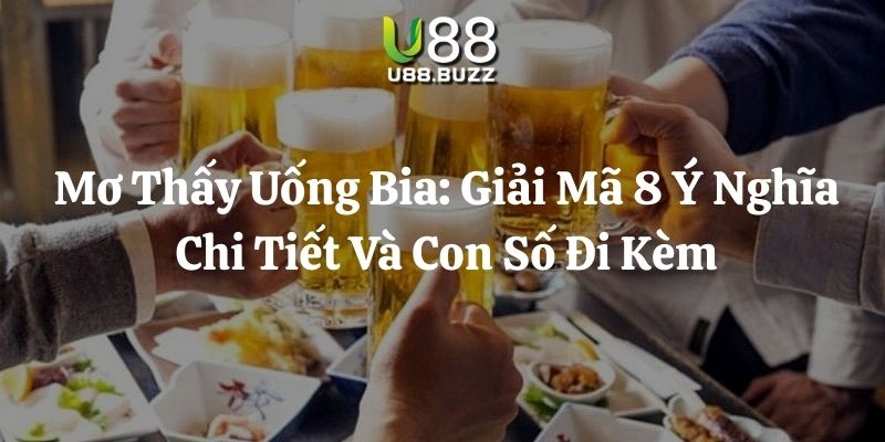 mơ thấy uống bia u88 thumb